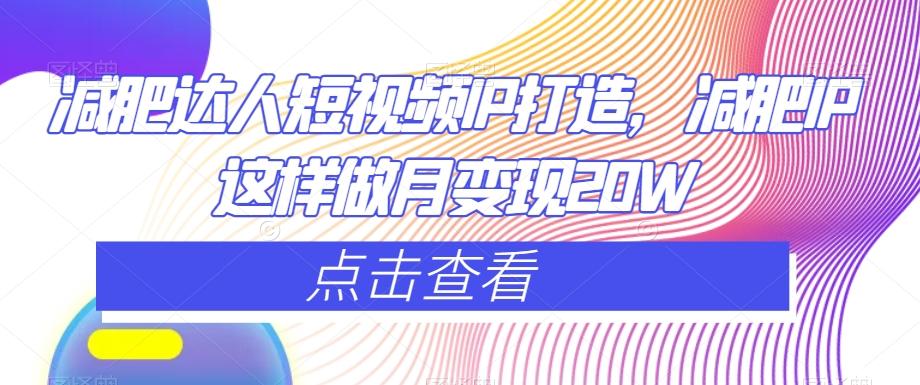 减肥达人短视频IP打造，减肥IP这样做月变现20W-轻创副业圈