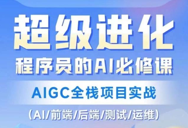 程序员的AI必修课，AIGC全栈项目实战（AI/前端/后端/测试/运维)-轻创副业圈