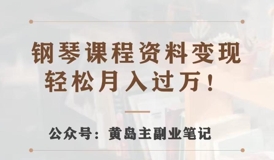 黄岛主·钢琴课程资料变现分享课，视频版一条龙实操玩法分享给你-轻创副业圈