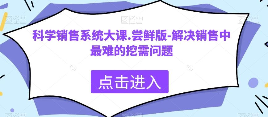 科学销售系统大课.尝鲜版-解决销售中最难的挖需问题-轻创副业圈