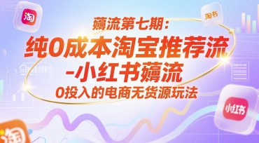 薅流第七期：纯0成本淘宝推荐流-小红书薅流最新版目，0投入的电商无货源玩法(附赠往期)-轻创副业圈