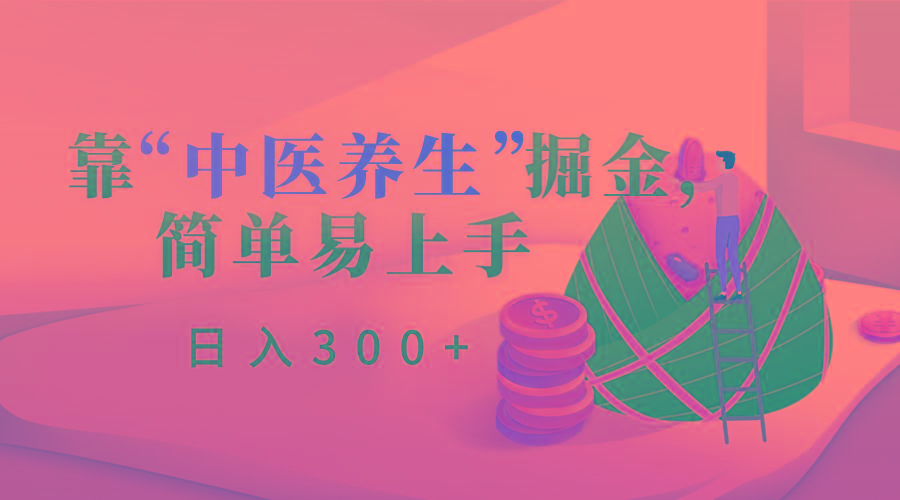 靠“中医养生”掘金，月入过万，简单易上手(附送7000份中医养生资料)-轻创副业圈
