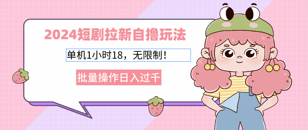 2024短剧拉新自撸玩法。单机1小时18，无限制，批量操作日入过千-轻创副业圈