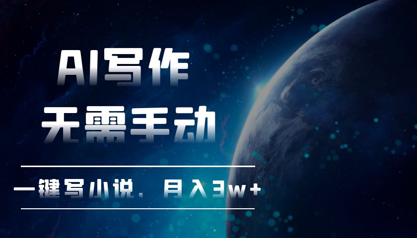 AI写作，无需手动，一键写小说，月入3w+-轻创副业圈
