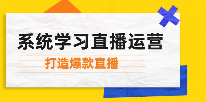 系统学习直播运营：掌握起号方法、主播能力、小店随心推，打造爆款直播-轻创副业圈