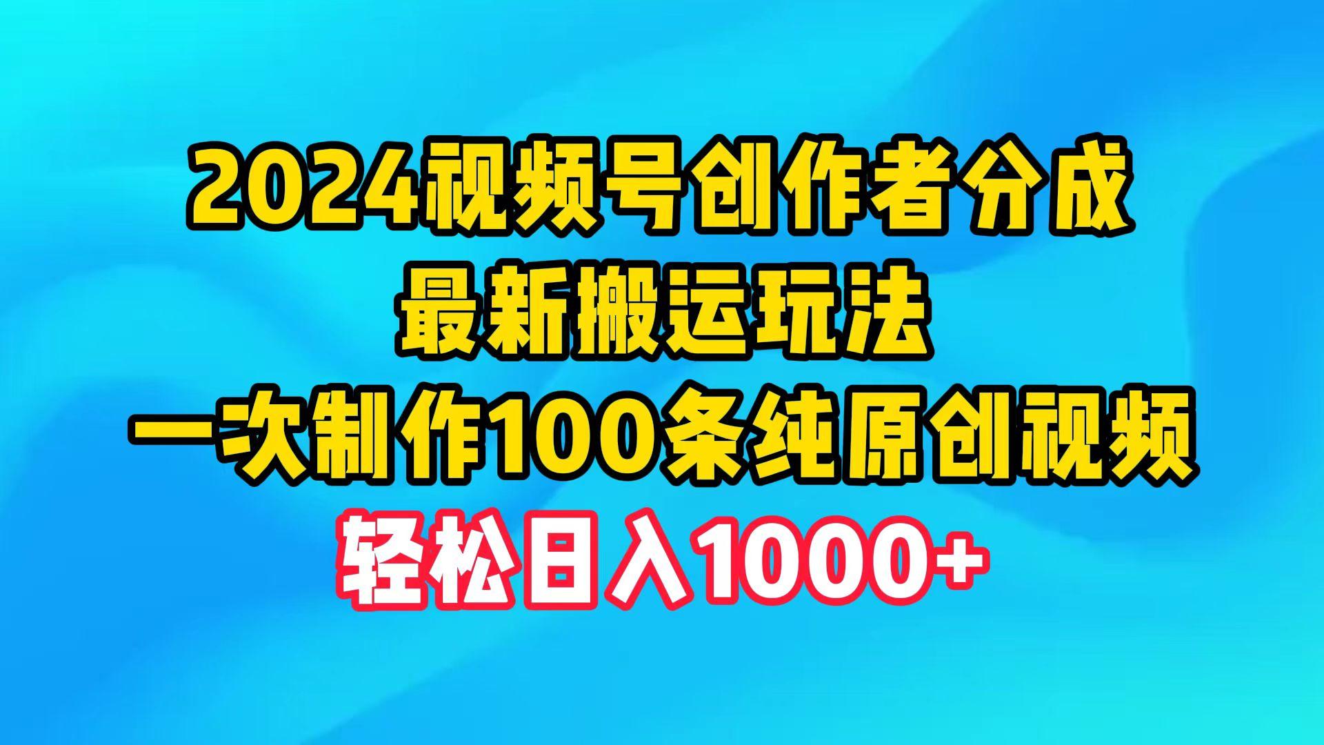 (9989期)2024视频号创作者分成，最新搬运玩法，一次制作100条纯原创视频，日入1000+-轻创副业圈