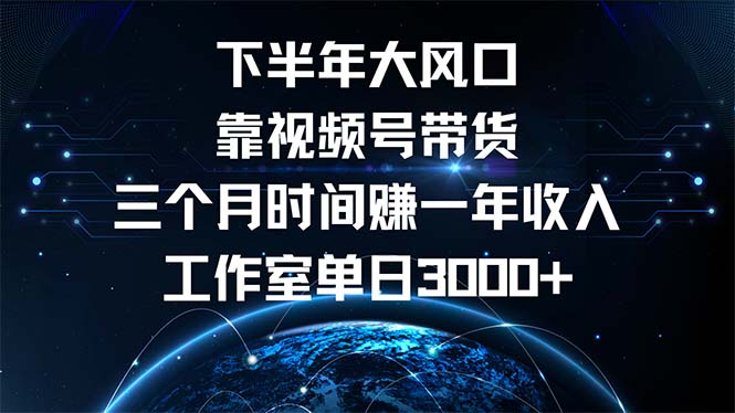 下半年风口项目，靠视频号带货三个月时间赚一年收入，工作室单日3000+-轻创副业圈