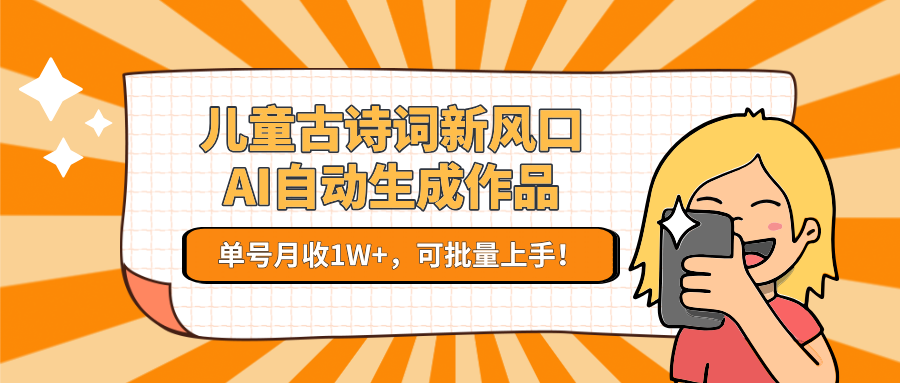 儿童古诗词新风口！AI自动生成作品，单号月收1W+，可批量上手！-轻创副业圈