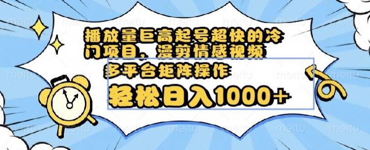 播放量巨高起号超快的冷门项目，漫剪情感视频，可多平台矩阵操作，轻松日入1000+【揭秘】-轻创副业圈