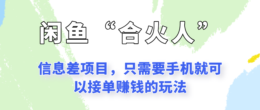 闲鱼“合火人”玩法，一个只需要手机就能赚钱的小项目-轻创副业圈