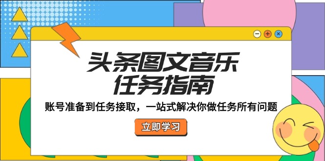 头条图文音乐任务指南：账号准备到任务接取，一站式解决你做任务所有问题-轻创副业圈
