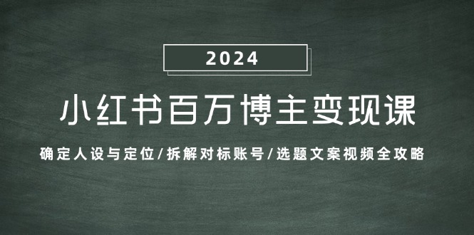 小红书百万博主变现课：确定人设与定位/拆解对标账号/选题文案视频全攻略-轻创副业圈