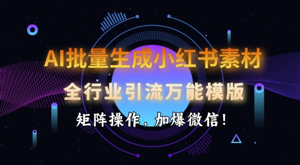 AI批量生成小红书素材，全行业引流万能模版，矩阵操作，加爆微信-轻创副业圈