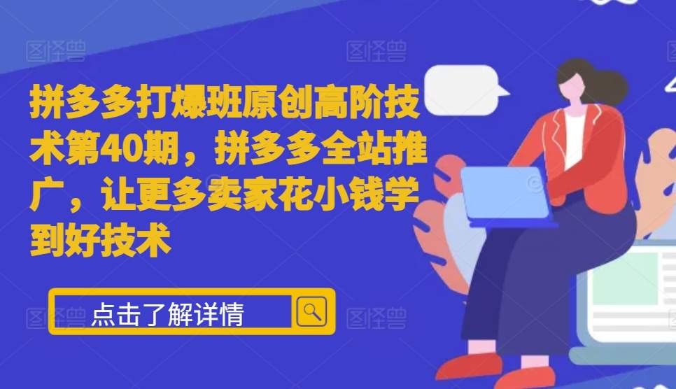 拼多多打爆班原创高阶技术第40期，拼多多全站推广，让更多卖家花小钱学到好技术-轻创副业圈