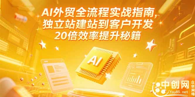 AI外贸全流程实战指南，独立站建站到客户开发，20倍效率提升秘籍(更新6月-轻创副业圈