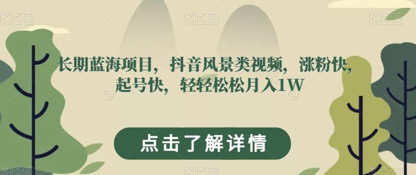 长期蓝海项目，抖音风景类视频，涨粉快，起号快，轻轻松松月入1W【揭秘】-轻创副业圈