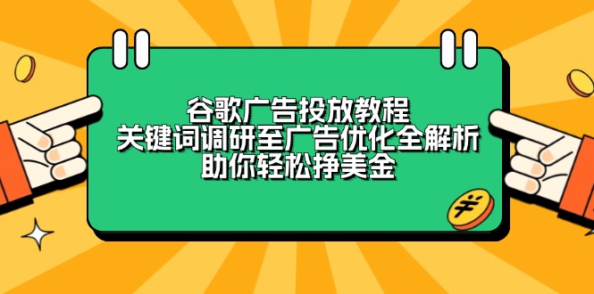 谷歌广告投放教程：关键词调研至广告优化全解析，助你轻松挣美金-轻创副业圈