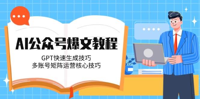 AI公众号爆文教程，GPT快速生成技巧，多账号矩阵运营核心技巧-轻创副业圈