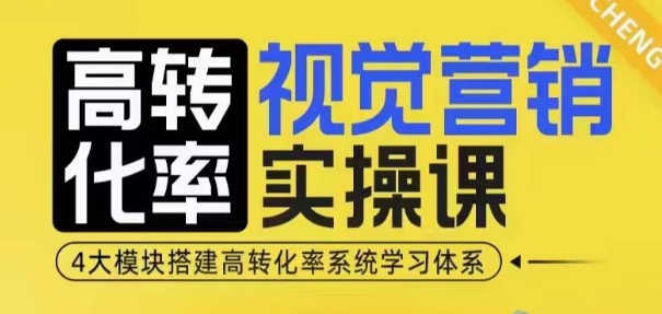 高转化率·视觉营销实操课，4大模块搭建高转化率系统学习体系-轻创副业圈