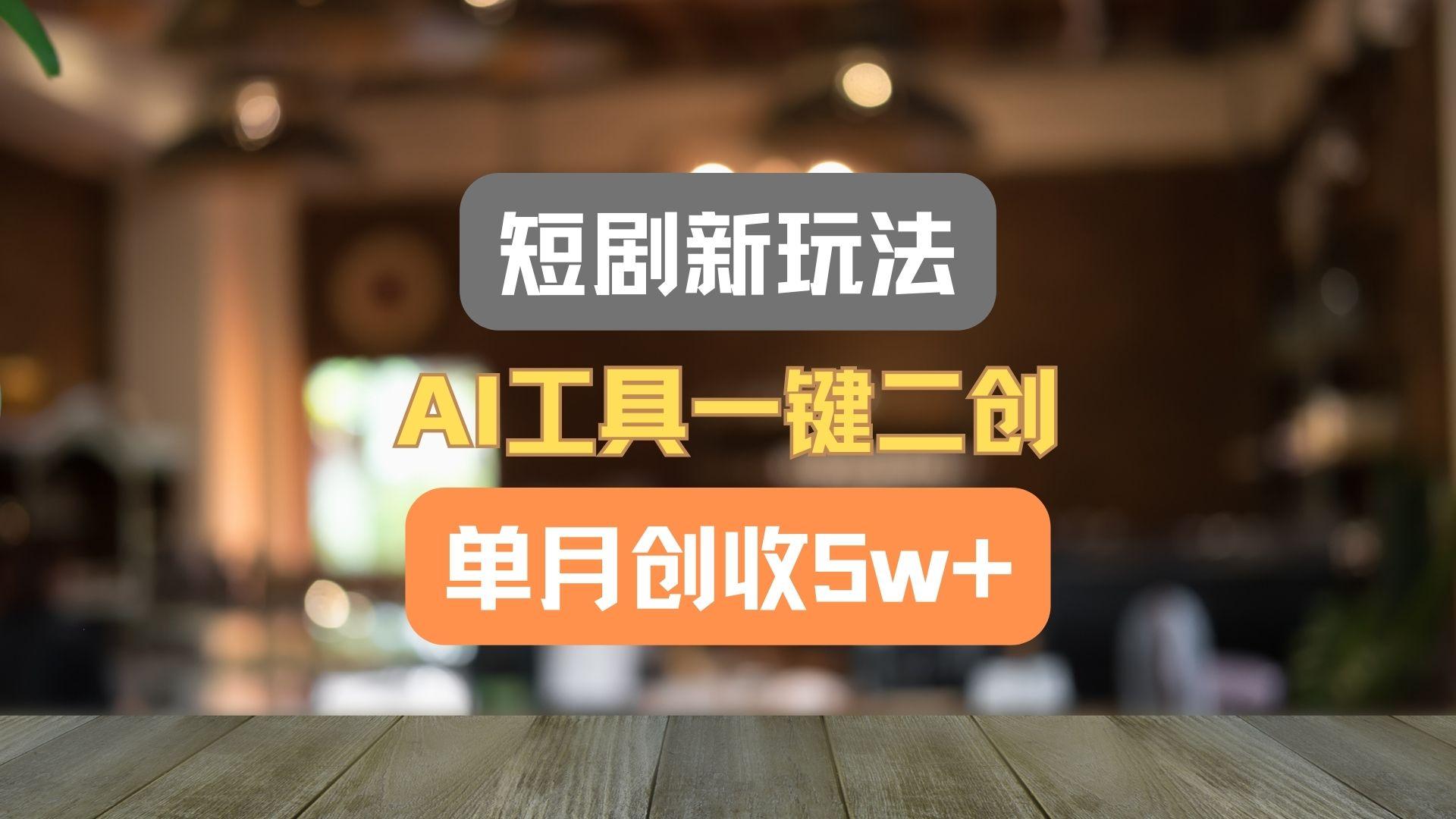 短剧新玩法，AI工具一键二创，单月创收5w+！-轻创副业圈
