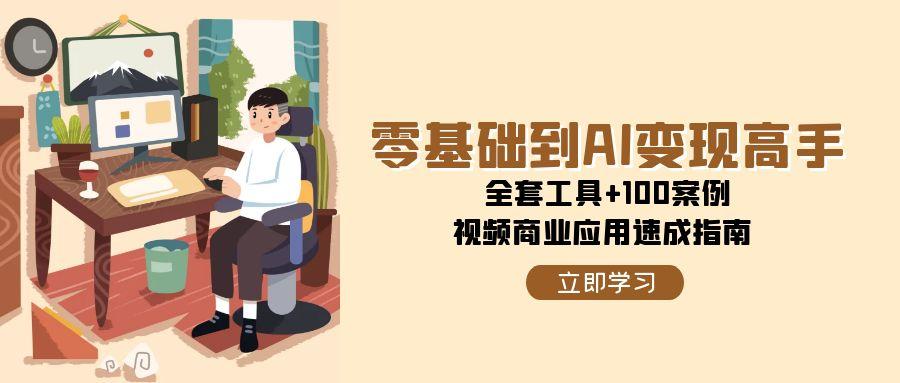 零基础到AI变现高手，全套工具+100案例，视频商业应用速成指南-轻创副业圈