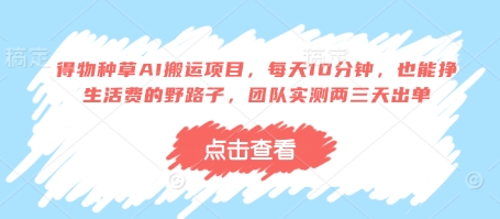 得物种草AI搬运项目，每天10分钟，也能挣生活费的野路子，团队实测两三天出单-轻创副业圈