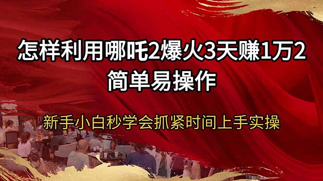 怎样利用哪吒2爆火3天赚1万2简单易操作新手小白秒学会抓紧时间上手实操-轻创副业圈
