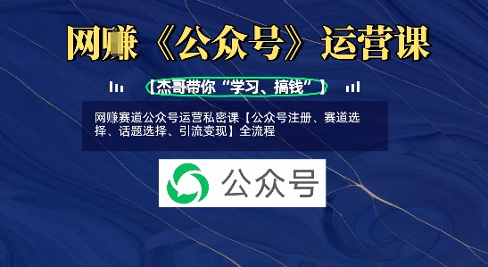 网创赛道公众号运营私密课【公众号注册、赛道选择、话题选择、引流变现】全流程-轻创副业圈
