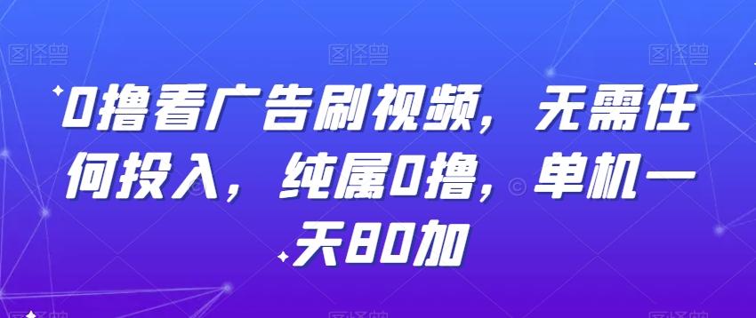 0撸看广告刷视频，无需任何投入，纯属0撸，单机一天80加-轻创副业圈