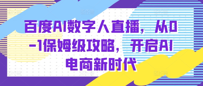 百度AI数字人直播带货，从0-1保姆级攻略，开启AI电商新时代-轻创副业圈