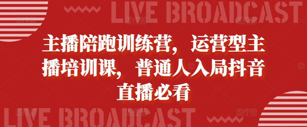 主播陪跑训练营，运营型主播培训课，普通人入局抖音直播必看-轻创副业圈