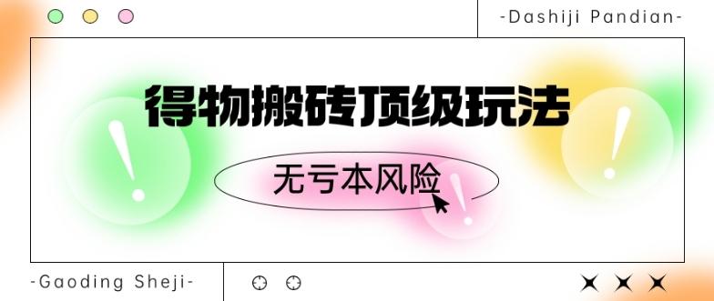 得物搬砖顶级玩法，无亏本风险-轻创副业圈