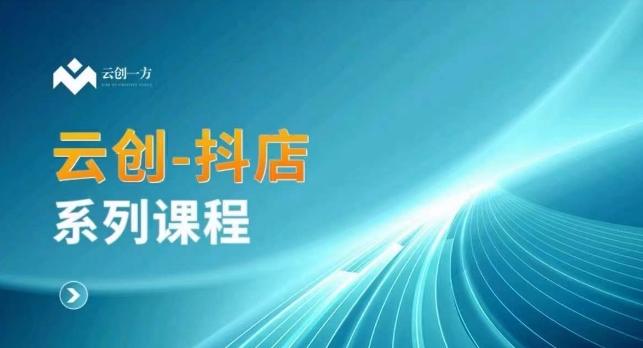 云创一方-抖店系列课，​抖店商城、商品卡、无货源等玩法-轻创副业圈