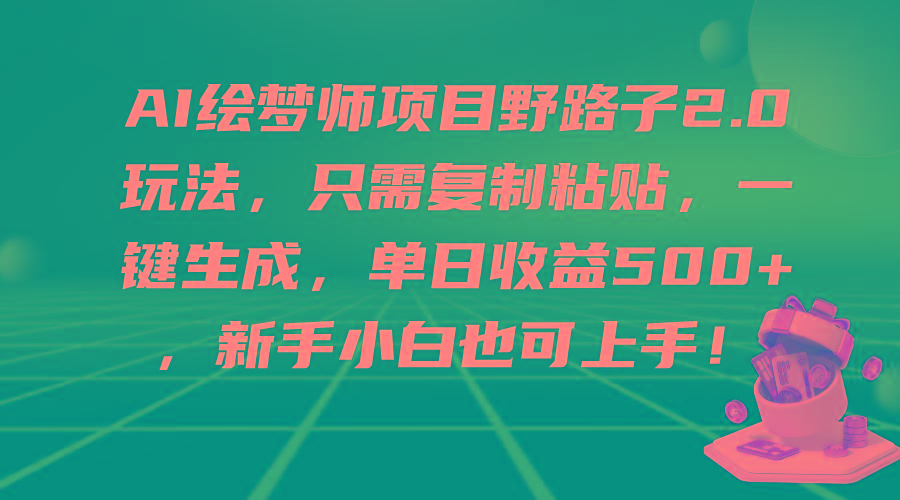(9876期)AI绘梦师项目野路子2.0玩法，只需复制粘贴，一键生成，单日收益500+，新…-轻创副业圈