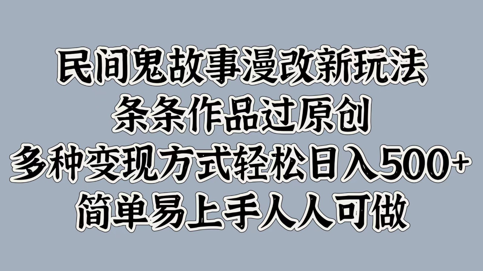 民间鬼故事漫改新玩法，条条作品过原创，多种变现方式轻松日入500+简单易上手人人可做-轻创副业圈