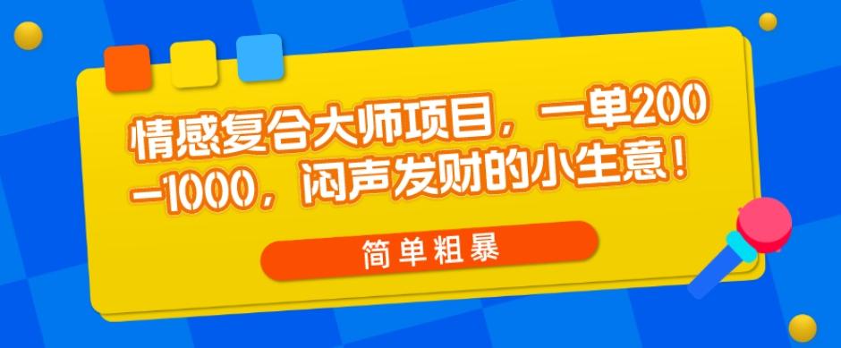 情感复合大师项目，一单200-1000，闷声发财的小生意，简单粗暴！-轻创副业圈