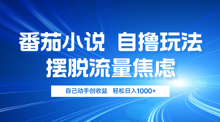 番茄小说自撸玩法 摆脱流量焦虑 日入1000+-轻创副业圈