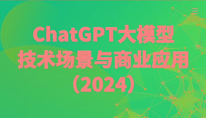 ChatGPT大模型，技术场景与商业应用(2024)带你深入了解国内外大模型生态-轻创副业圈