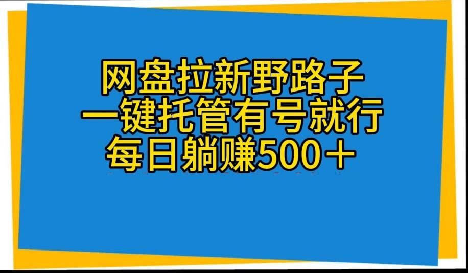 网盘拉新野路子，一键托管有号就行，全自动代发视频，每日躺赚500＋-轻创副业圈