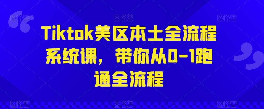 Tiktok美区本土全流程系统课，带你从0-1跑通全流程-轻创副业圈
