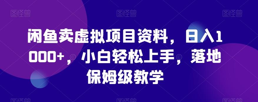 闲鱼卖虚拟项目资料，日入1000+，小白轻松上手，落地保姆级教学-轻创副业圈