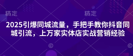 2025引爆同城流量，手把手教你抖音同城引流，上万家实体店实战营销经验-轻创副业圈
