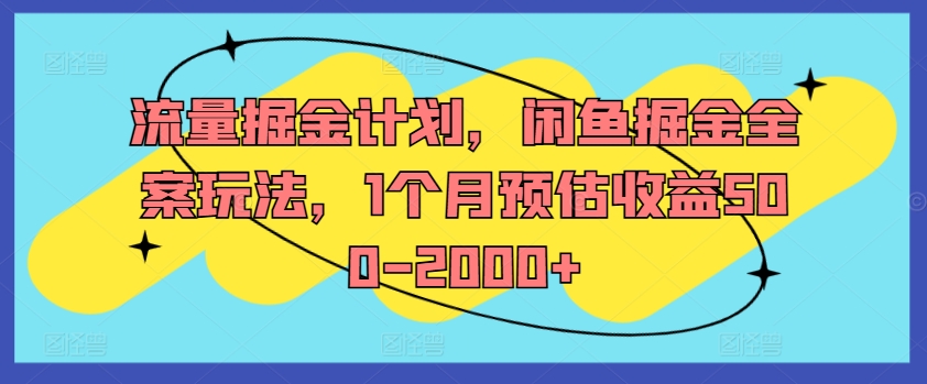 流量掘金计划，闲鱼掘金全案玩法，1个月预估收益500-2000+-轻创副业圈