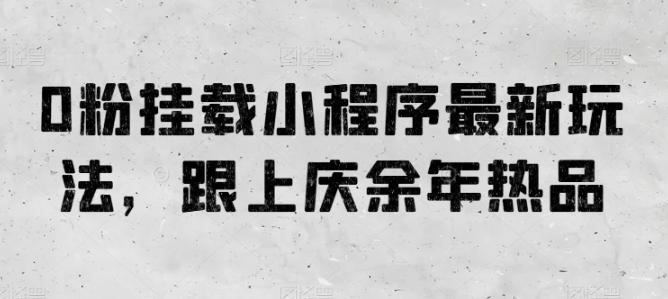 0粉挂载小程序最新玩法，跟上庆余年热品-轻创副业圈