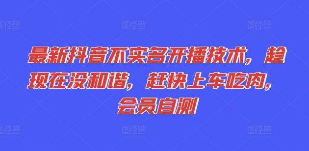最新抖音不实名开播技术，趁现在没和谐，赶快上车吃肉，会员自测-轻创副业圈
