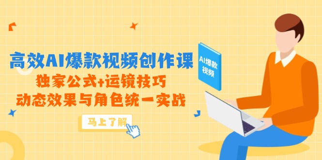 高效AI爆款视频创作课，独家公式+运镜技巧，动态效果与角色统一实战-轻创副业圈