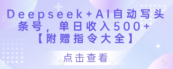 Deepseek+AI自动写头条号，单日收入500+ 【附赠指令大全】-轻创副业圈