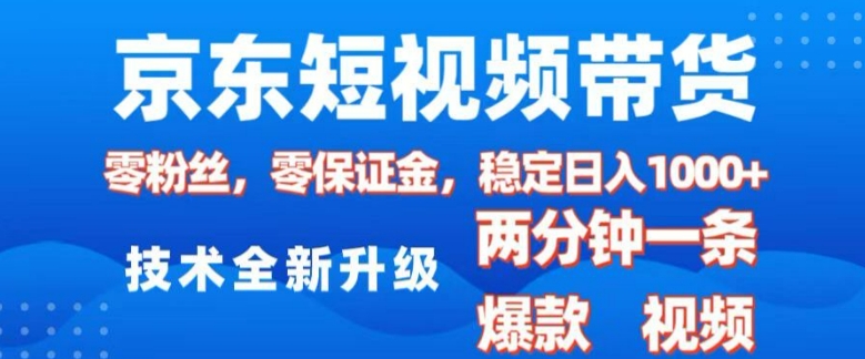 京东短视频带货，2025火爆项目，0粉丝，0保证金，操作简单，2分钟一条原创视频，日入1k【揭秘】-轻创副业圈