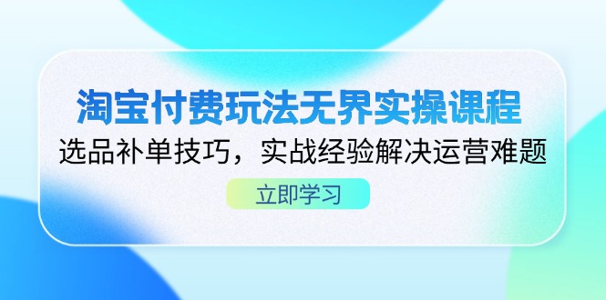 淘宝付费玩法无界实操课程，选品补单技巧，实战经验解决运营难题-轻创副业圈