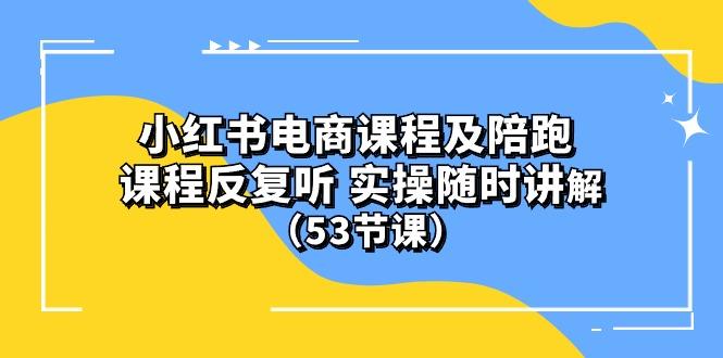 小红书电商课程陪跑课 课程反复听 实操随时讲解 (53节课-轻创副业圈